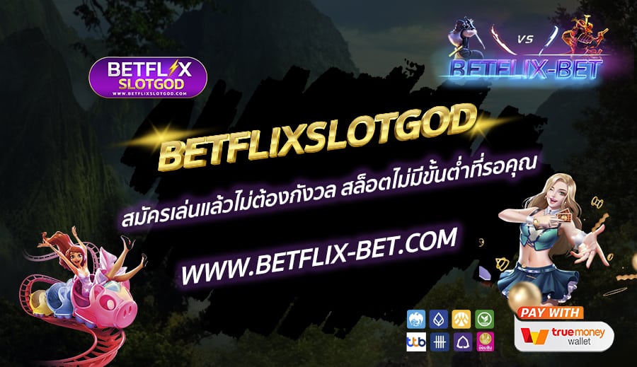 BETFLIXSLOTGOD-สมัครเล่นแล้วไม่ต้องกังวล-สล็อตไม่มีขั้นต่ำที่รอคุณ