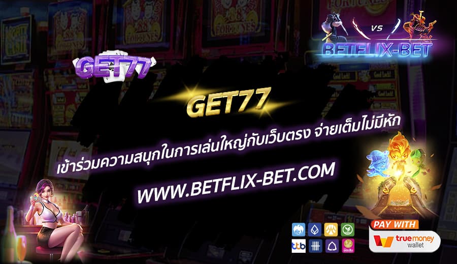 GET77-เข้าร่วมความสนุกในการเล่นใหญ่กับเว็บตรง-จ่ายเต็มไม่มีหัก