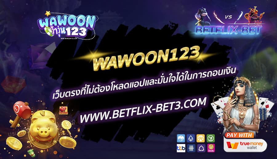 WAWOON123-เว็บตรงที่ไม่ต้องโหลดแอปและมั่นใจได้ในการถอนเงิน