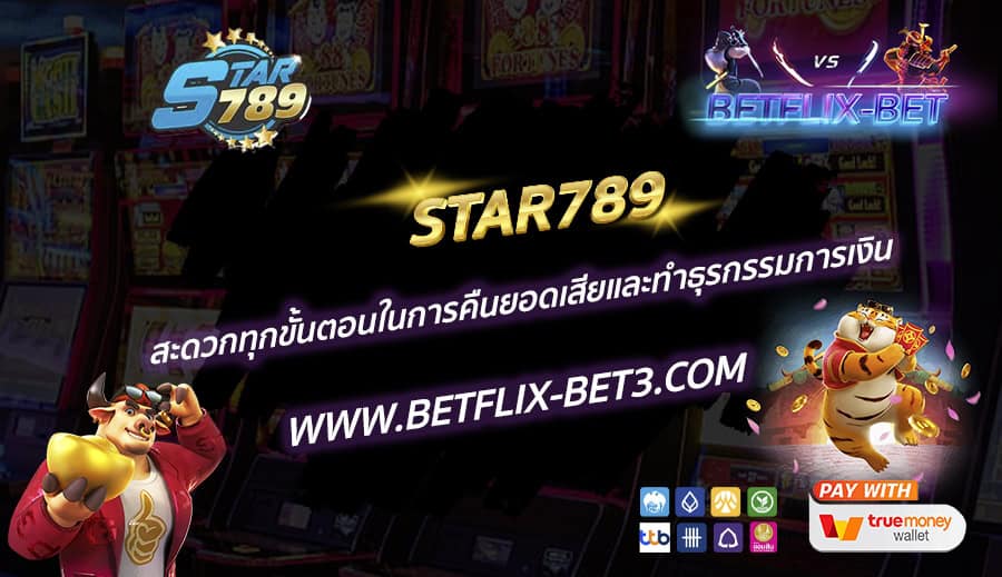 STAR789 สะดวกทุกขั้นตอนในการคืนยอดเสียและทำธุรกรรมการเงิน