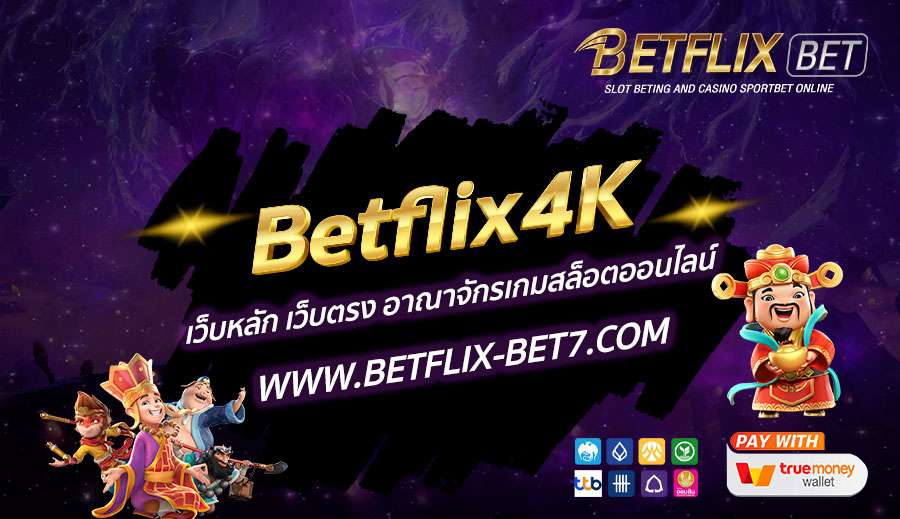 Betflix4K เว็บหลัก เว็บตรง อาณาจักรเกมสล็อตออนไลน์